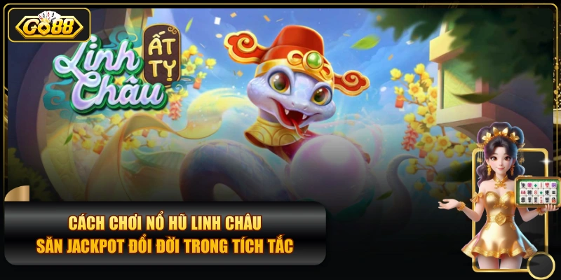 Cách Chơi Nổ Hũ Linh Châu Săn Jackpot Đổi Đời Trong Tích Tắc