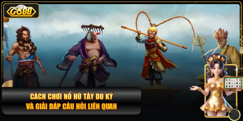 Cách Chơi Nổ Hũ Tây Du Ký Và Giải Đáp Câu Hỏi Liên Quan