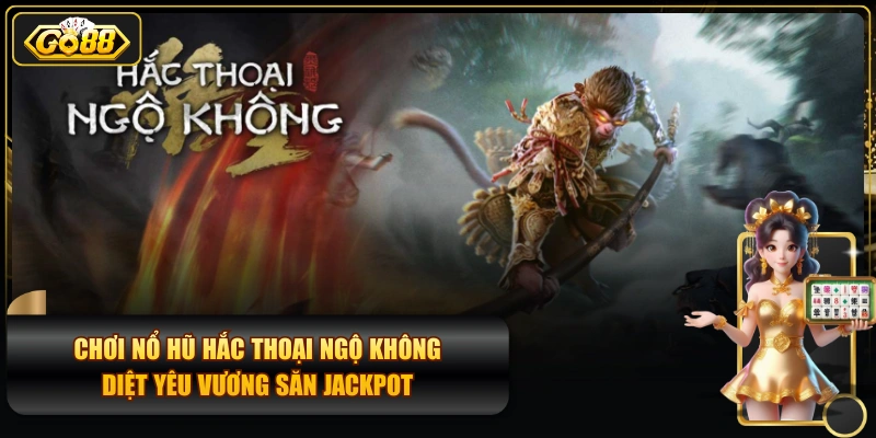 Chơi Nổ Hũ Hắc Thoại Ngộ Không Diệt Yêu Vương Săn Jackpot
