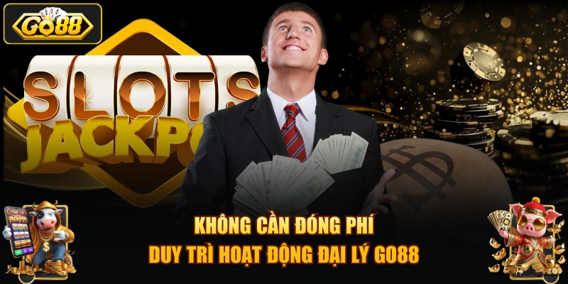 Không cần đóng phí duy trì hoạt động đại lý GO88